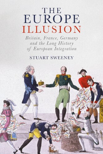 The Europe Illusion Britain France Germany And The Long History Of European Integration Stuart Sweeney
