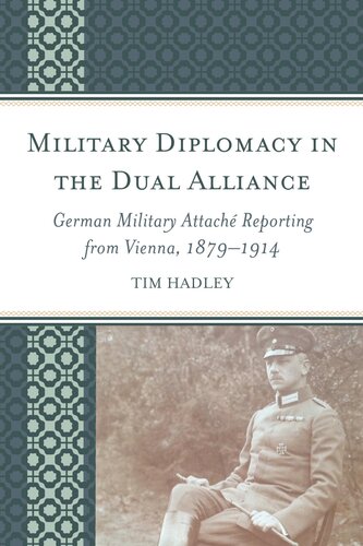 Military Diplomacy In The Dual Alliance German Military Attach Reporting From Vienna 18791914 Tim Hadley