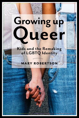 Growing Up Queer Kids And The Remaking Of Lgbtq Identity Mary Robertson