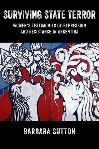 Surviving State Terror Womens Testimonies Of Repression And Resistance In Argentina Barbara Sutton