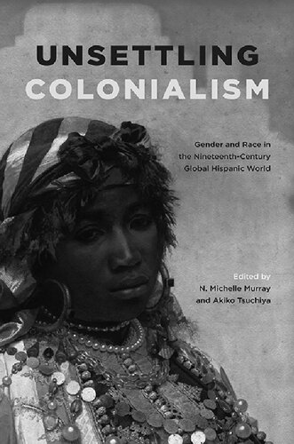 Unsettling Colonialism Gender And Race In The Nineteenthcentury Global Hispanic World N Michelle Murray Editor