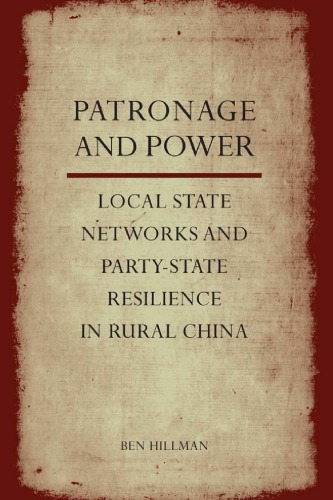 Patronage And Power Local State Networks And Partystate Resilience In Rural China Hillman