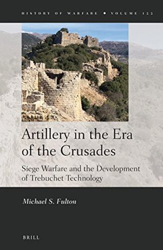 Artillery In The Era Of The Crusades Siege Warfare And The Development Of Trebuchet Technology Michael S Fulton