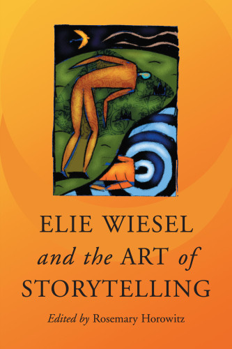 Elie Wiesel And The Art Of Storytelling Rosemary Horowitz Editor