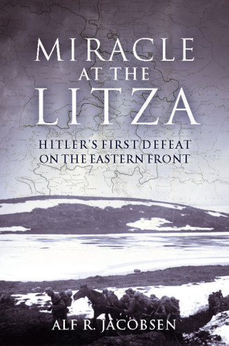 Miracle At The Litza Hitlers First Defeat On The Eastern Front Alf R Jacobsen