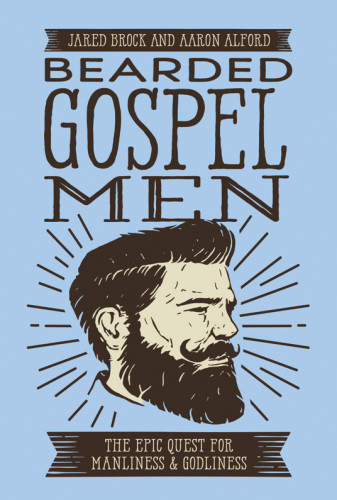 Bearded Gospel Men The Epic Quest For Manliness Godliness Alford