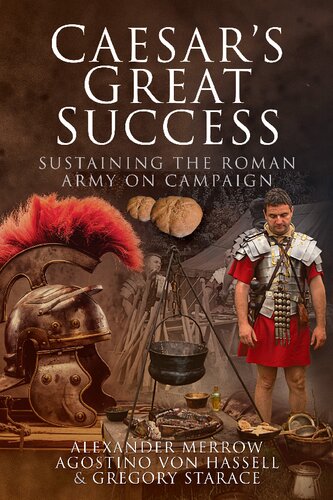 Caesars Great Success Sustaining The Roman Army On Campaign Alexander Merrow