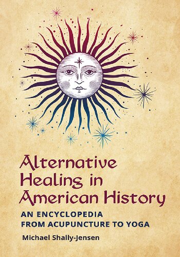 Alternative Healing In American History An Encyclopedia From Acupuncture To Yoga Michael Shallyjensen