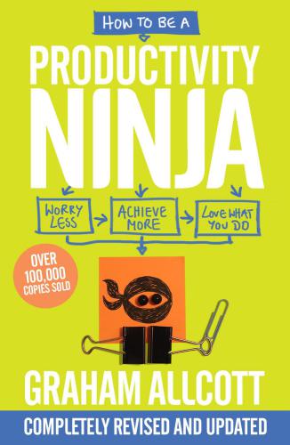 How To Be A Productivity Ninja Worry Less Achieve More And Love What You Do Revised And Updated Graham Allcott
