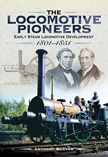 The Locomotive Pioneers Early Steam Locomotive Development 1801 1851 Anthony Burton