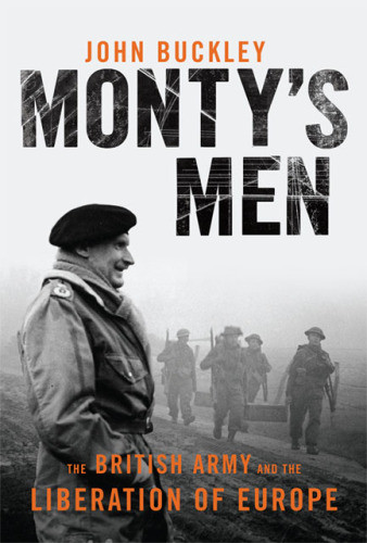 Montys Men The British Army And The Liberation Of Europe John Buckley