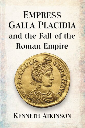 Empress Galla Placidia And The Fall Of The Roman Empire Kenneth Atkinson