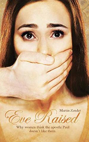 Eve Raised Why Women Think The Apostle Paul Doesnt Like Them Martin Zender
