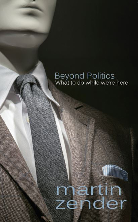Beyond Politics What To Do While Were Here Martin Zender