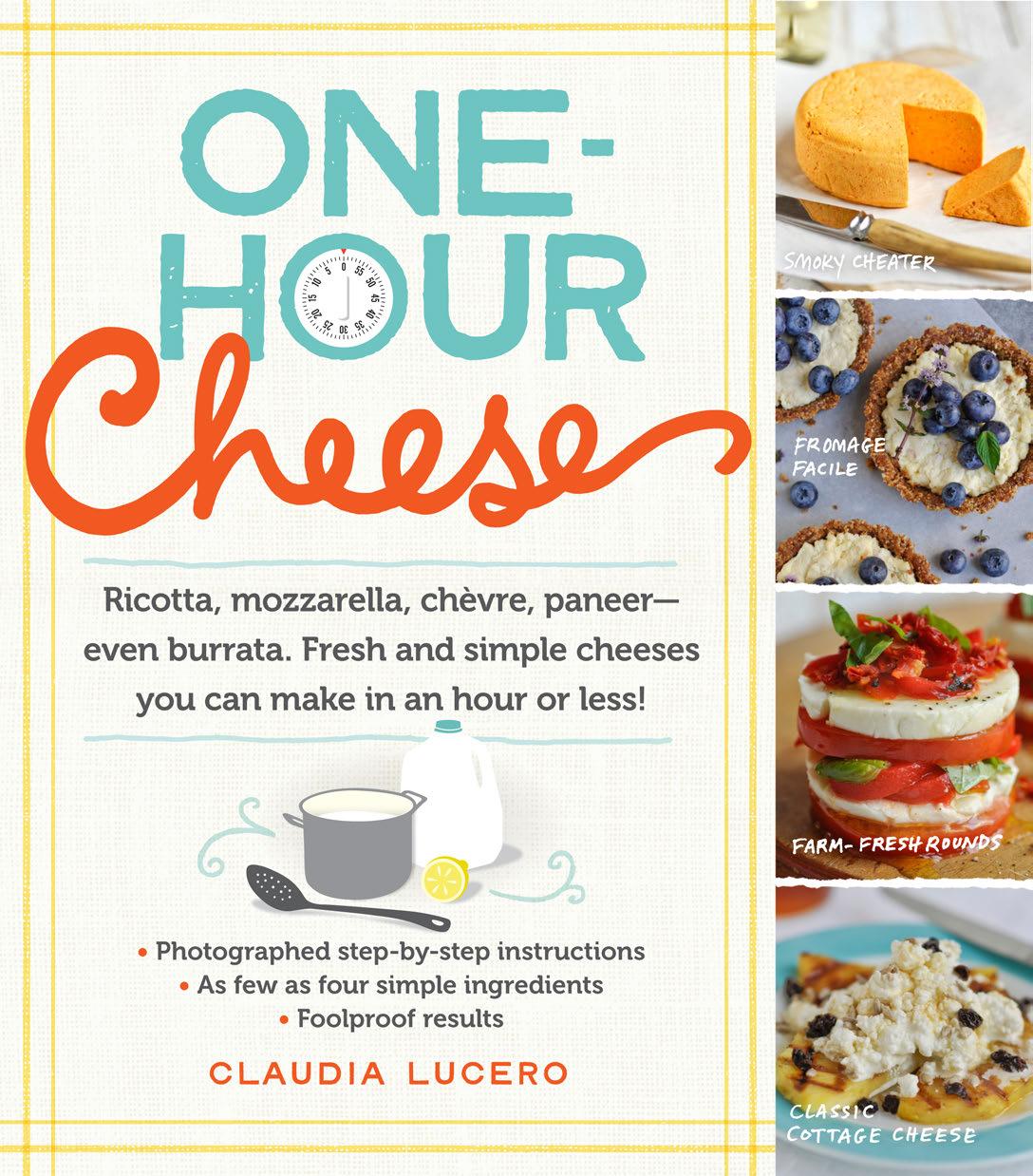 Onehour Cheese Ricotta Mozzarella Chvre Paneereven Burrata Fresh And Simple Cheeses You Can Make In An Hour Or Less Claudia Lucero