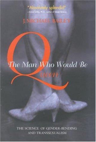 The Man Who Would Be Queen The Science Of Genderbending And Transsexualism J Michael Bailey