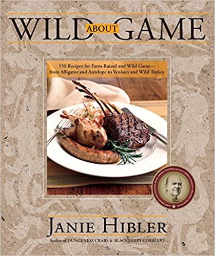 Wild About Game 150 Recipes For Cooking Farmraised And Wild Game From Alligator And Antelope To Venison And Wild Turkey Sausage Pt Janie Hibler