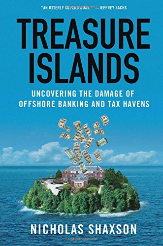 Treasure Islands Uncovering The Damage Of Offshore Banking And Tax Havens Nicholas Shaxson