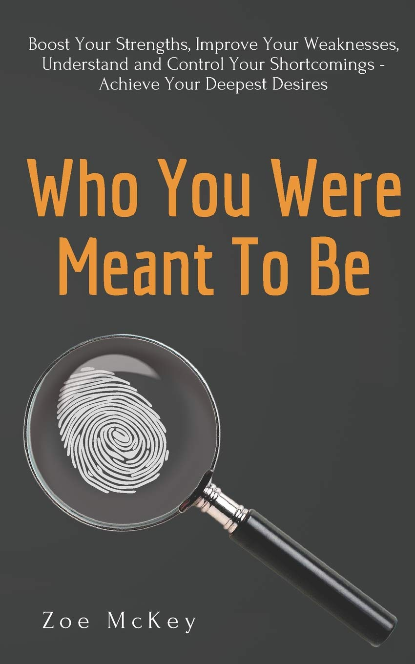 Who You Were Meant To Be Boost Your Strengths Understand And Control Your Shortcomings Improve Your Relationships Achieve Your Deepest Desires Zoe Mckey