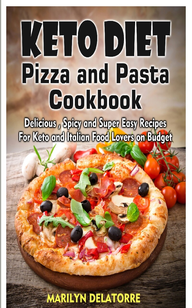 Keto Diet Pizza And Pasta Cookbook Delicious Spicy And Super Easy Recipes For Keto And Italian Food Lovers On Budget Marilyn Delatorre