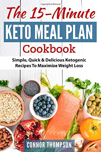 The 15 Minute Keto Meal Plan Simple Quick And Delicious Ketogenic Recipes To Maximize Weight Loss Connor Thompson