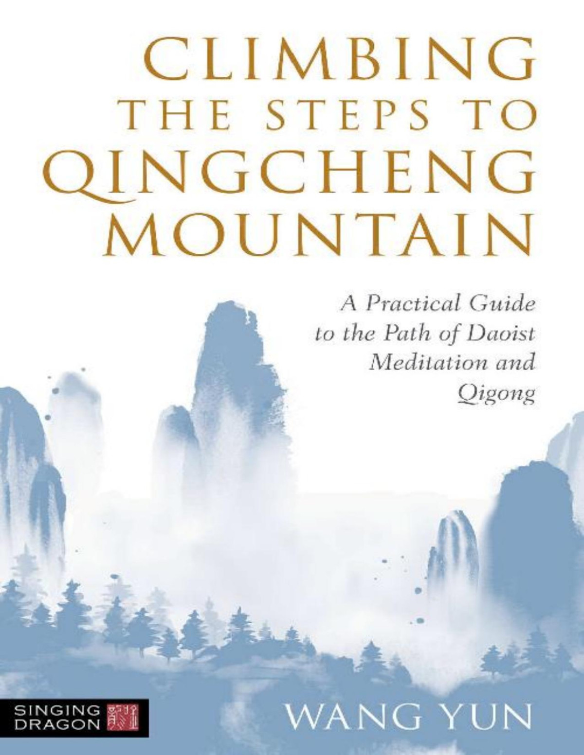 Climbing The Steps To Qingcheng Mountain A Practical Guide To The Path Of Daoist Meditation And Qigong Wang Yun