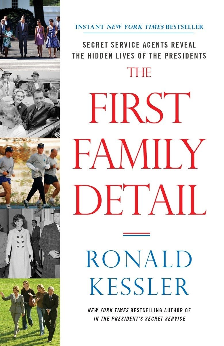 The First Family Detail Secret Service Agents Reveal The Hidden Lives Of The Presidents Ronald Kessler
