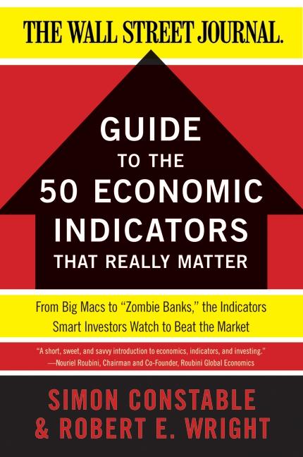 The Wsj Guide To The 50 Economic Indicators That Really Matter From Big Macs To Zombie Banks The Indicators Smart Investors Watch To Beat The Market Robert E Wright