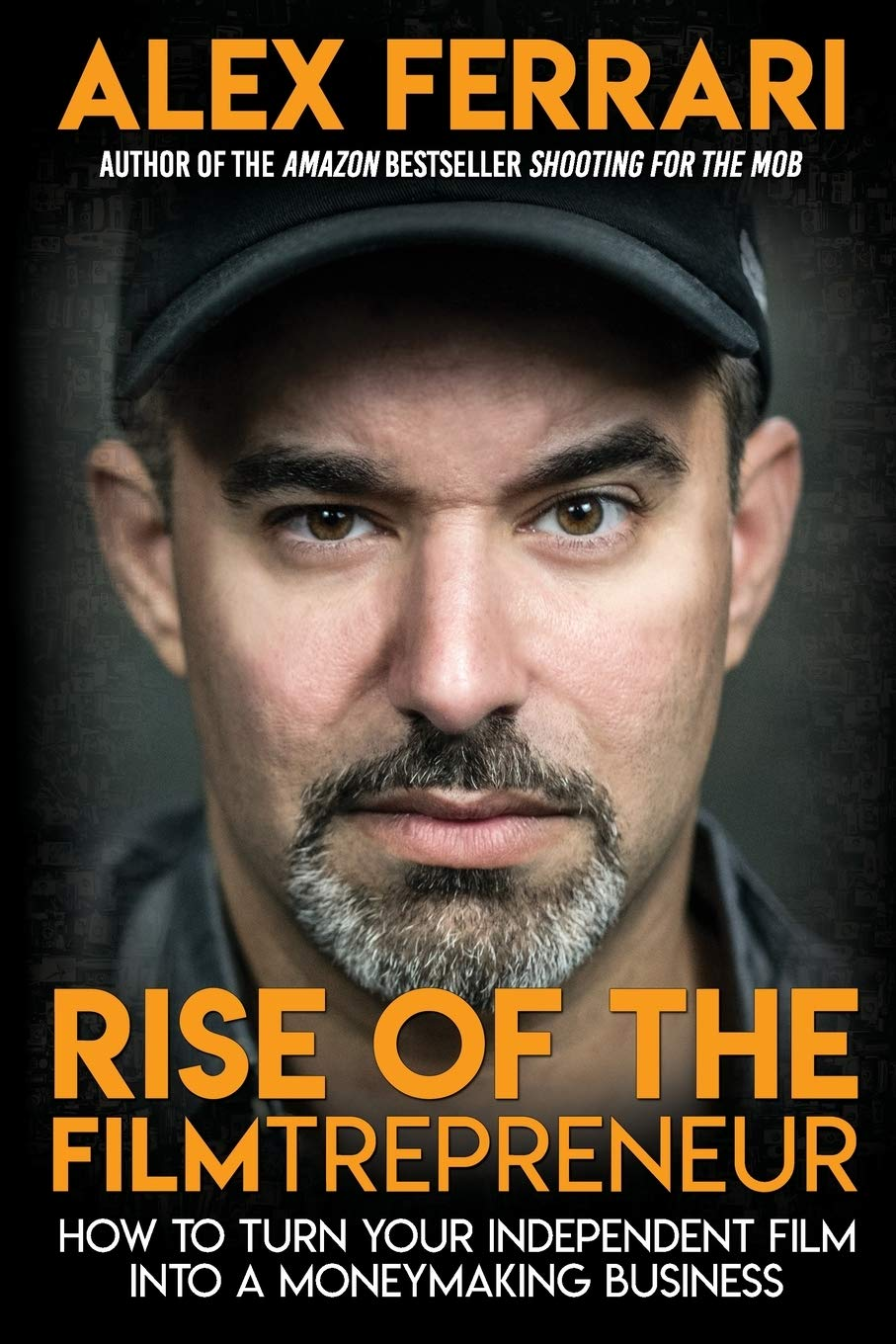 Rise Of The Filmtrepreneur How To Turn Your Independent Film Into A Profitable Business Alex Ferrari