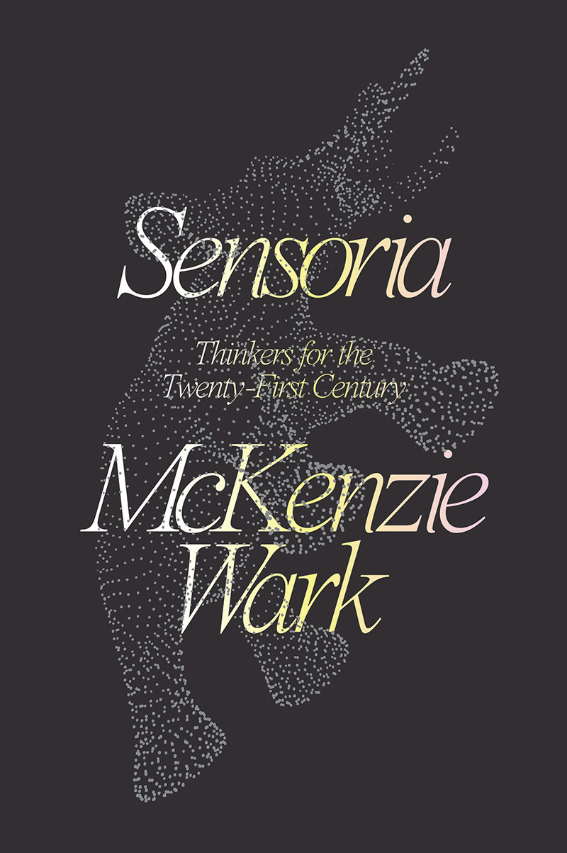 Sensoria Thinkers For The Twentyfirst Century Mckenzie Wark