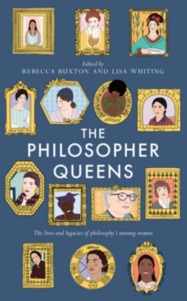 The Philosopher Queens The Lives And Legacies Of Philosophys Unsung Women Lisa Whiting