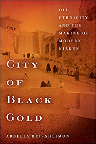 City Of Black Gold Oil Ethnicity And The Making Of Modern Kirkuk Arbella Betshlimon