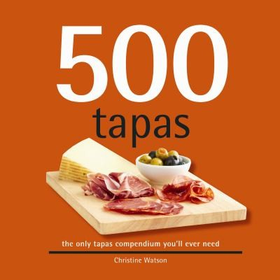 500 Tapas The Only Tapas Compendium Youll Ever Need Christine Watson
