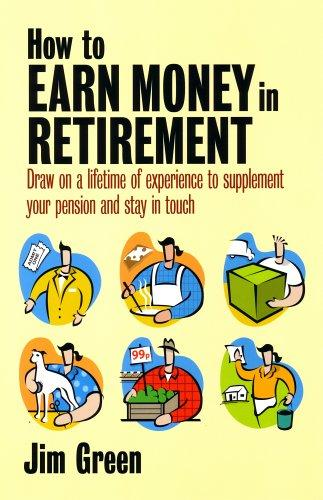How To Earn Money In Retirement Draw On A Lifetime Of Experience To Supplement Your Pension And Stay In Touch 1st Edition Jim Green