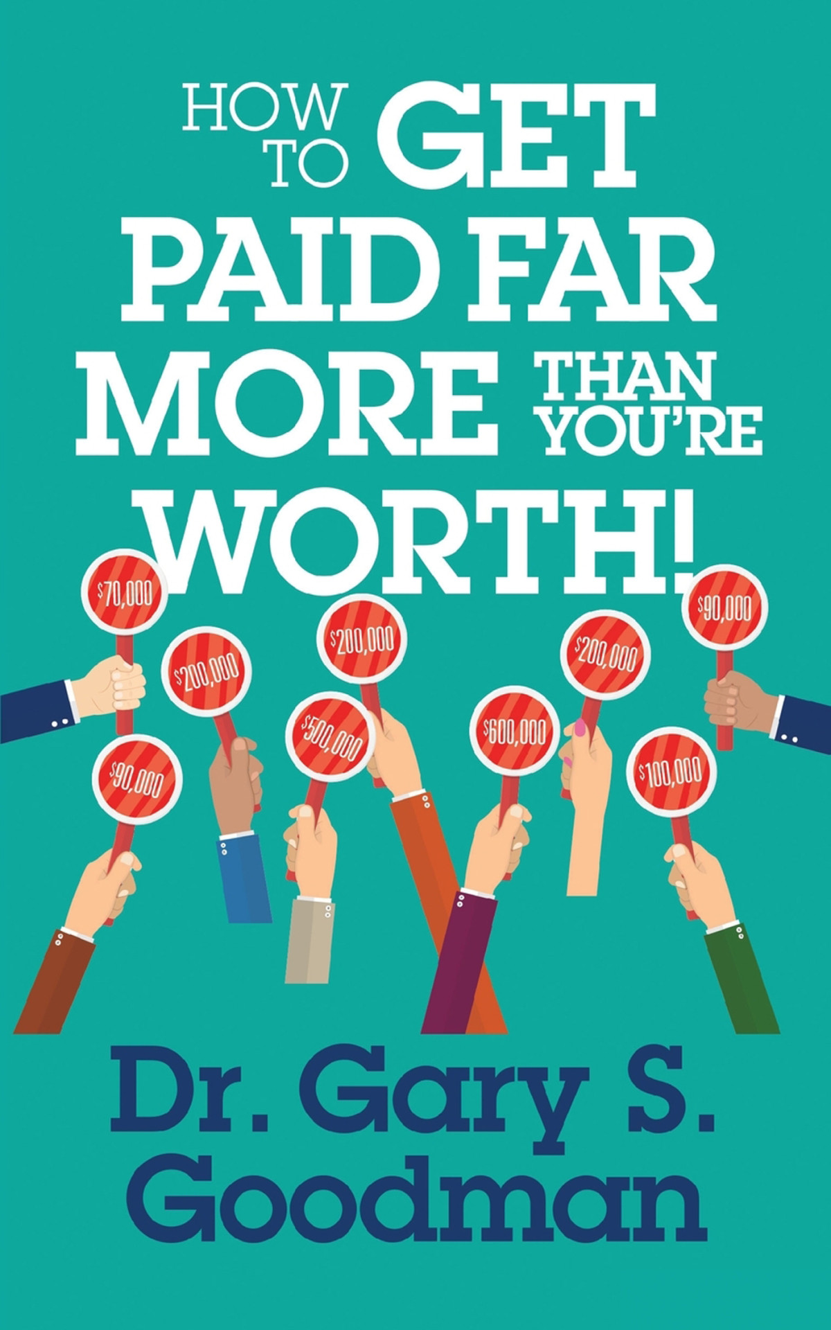 How To Get Paid Far More Than You Are Worth Dr Gary S Goodman