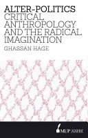 Alterpolitics Critical Anthropology And The Radical Imagination Ghassan Hage