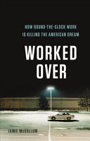 Worked Over How Roundtheclock Work Is Killing The American Dream Jamie K Mccallum