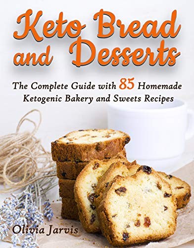 Keto Bread And Desserts The Complete Guide With 85 Homemade Ketogenic Bakery And Sweet Recipes Olivia Jarvis
