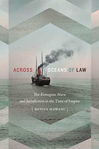 Across Oceans Of Law The Komagata Maru And Jurisdiction In The Time Of Empire Renisa Mawani