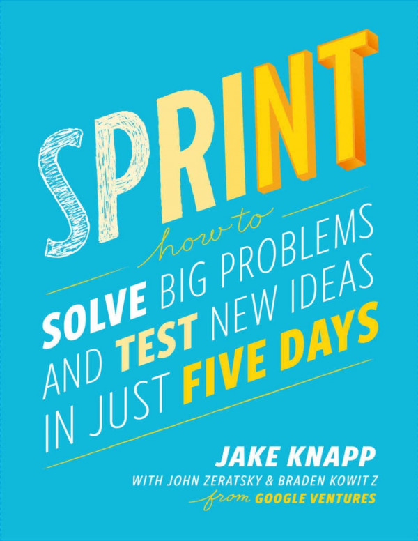 Sprint How To Solve Big Problems And Test New Ideas In Just Five Days Jake Knapp