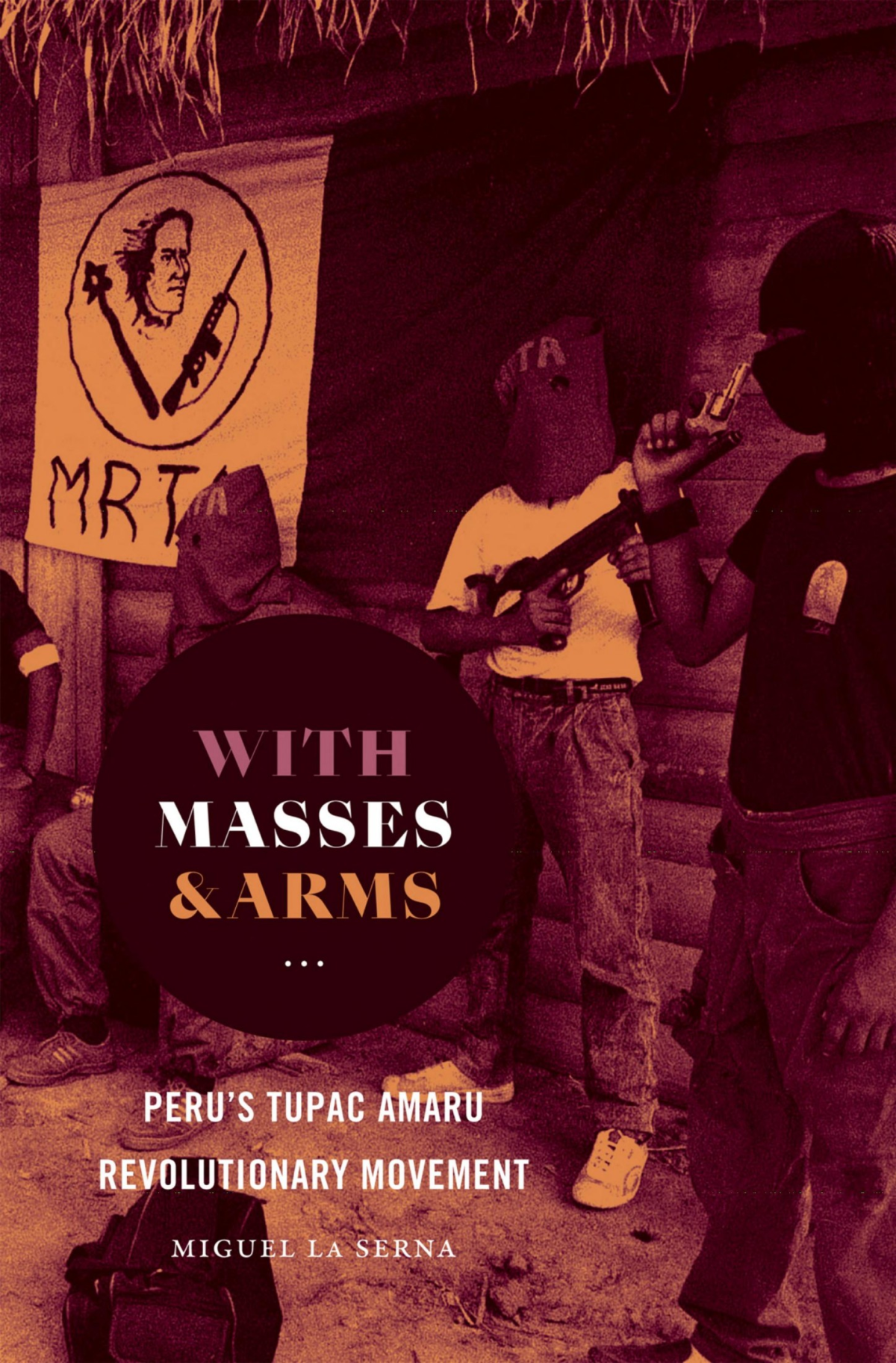 With Masses And Arms Perus Tupac Amaru Revolutionary Movement Miguel La Serna