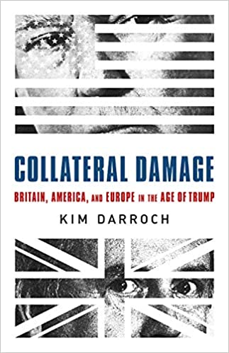 Collateral Damage Britain America And Europe In The Age Of Trump Kim Darroch