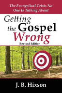 Getting The Gospel Wrong The Evangelical Crisis No One Is Talking About J B Hixson