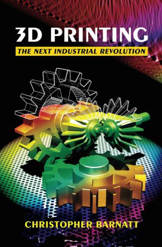3d Printing The Next Industrial Revolution Barnatt Christopher