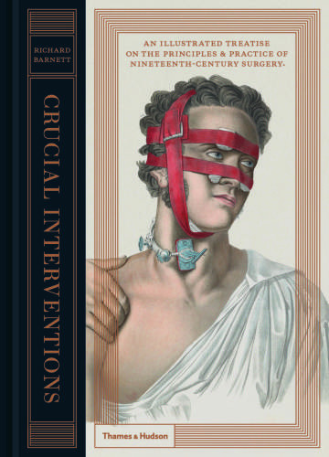 Crucial Interventions An Illustrated Treatise On The Principles Practice Of Nineteenthcentury Surgery Illustrated Richard Barnett