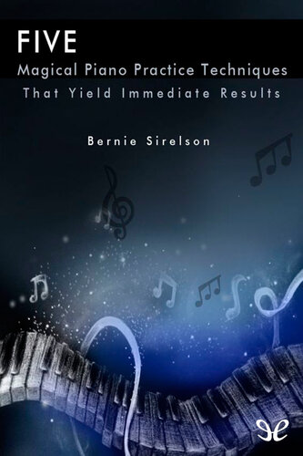 Five Magical Piano Practice Techniques Bernie Sirelson