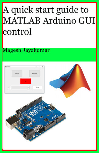 A Quick Start Guide To Matlab Gui For Controlling Arduino Create Graphical User Interface And Command Arduino In Few Hours Jayakumar