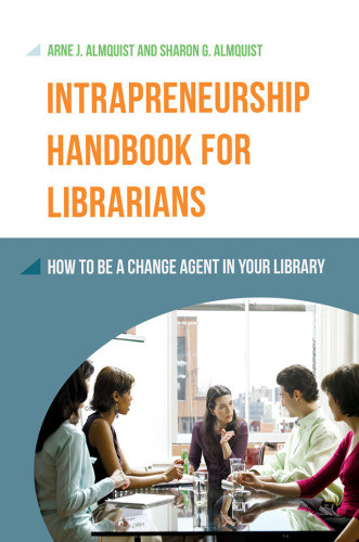 Intrapreneurship Handbook For Librarians How To Be A Change Agent In Your Library Almquist