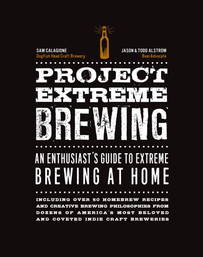 Project Extreme Brewing An Enthusiasts Guide To Extreme Brewing At Home Illustrated Calagione