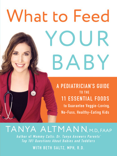 What To Feed Your Baby A Pediatricians Guide To The Eleven Essential Foods To Guarantee Veggieloving Nofuss Healthyeating Kids First Edition Tanya Altmann